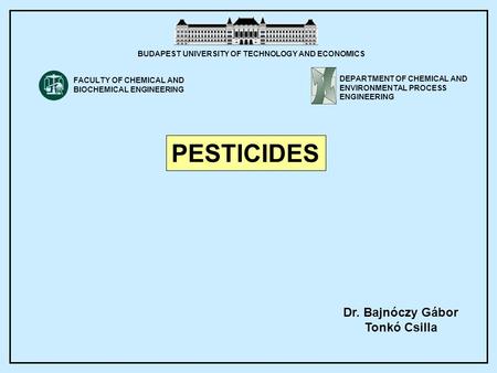 Dr. Bajnóczy Gábor Tonkó Csilla PESTICIDES BUDAPEST UNIVERSITY OF TECHNOLOGY AND ECONOMICS DEPARTMENT OF CHEMICAL AND ENVIRONMENTAL PROCESS ENGINEERING.