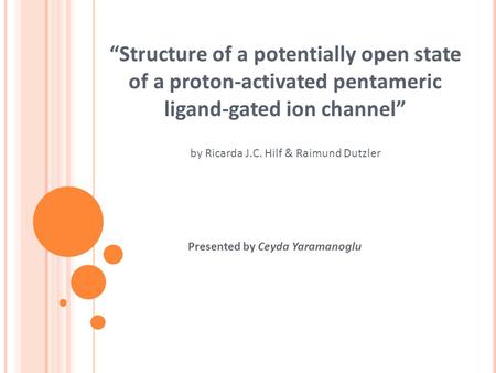 “Structure of a potentially open state of a proton-activated pentameric ligand-gated ion channel” by Ricarda J.C. Hilf & Raimund Dutzler Presented by Ceyda.