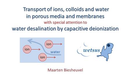 Transport of ions, colloids and water Transport of ions, colloids and water in porous media and membranes with special attention to water desalination.