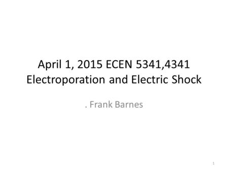 April 1, 2015 ECEN 5341,4341 Electroporation and Electric Shock. Frank Barnes 1.