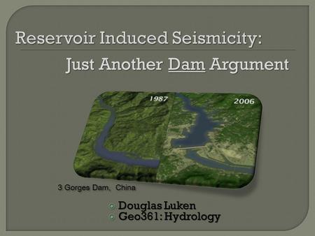  Douglas Luken  Geo361: Hydrology 3 Gorges Dam, China Just Another Dam Argument.