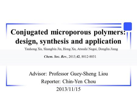 Conjugated microporous polymers: design, synthesis and application Advisor: Professor Guey-Sheng Liou Reporter: Chin-Yen Chou 2013/11/15 Yanhong Xu, Shangbin.