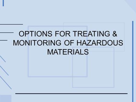 OPTIONS FOR TREATING & MONITORING OF HAZARDOUS MATERIALS.