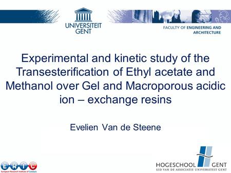 Laboratory for Chemical Technology, Ghent University  Experimental and kinetic study of the Transesterification of Ethyl acetate.