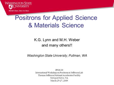 Positrons for Applied Science & Materials Science K.G. Lynn and M.H. Weber and many others!! Washington State University, Pullman, WA JPOS 09 International.