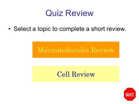 Quiz Review Select a topic to complete a short review. Macromolecules Review Cell Review QUIT.