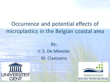 Occurrence and potential effects of microplastics in the Belgian coastal area By: ir. S. De Meester M. Claessens.