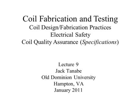 Lecture 9 Jack Tanabe Old Dominion University Hampton, VA January 2011 Coil Fabrication and Testing Coil Design/Fabrication Practices Electrical Safety.