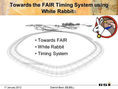 17 January 2012Dietrich Beck, EE(BEL) Towards the FAIR Timing System using White Rabbits Towards FAIR White Rabbit Timing System.