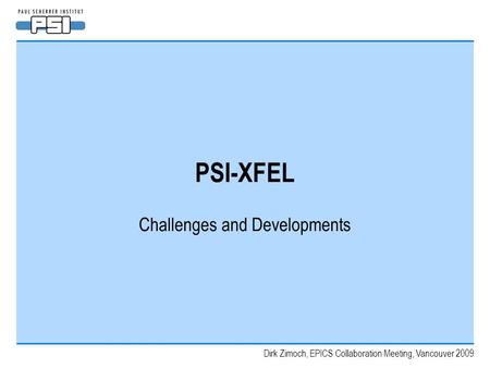 Dirk Zimoch, EPICS Collaboration Meeting, Vancouver 2009 PSI-XFEL Challenges and Developments.