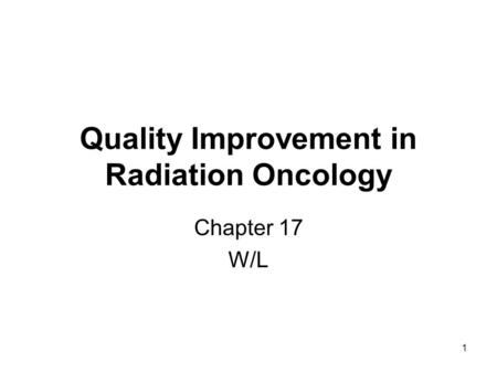 1 Quality Improvement in Radiation Oncology Chapter 17 W/L.