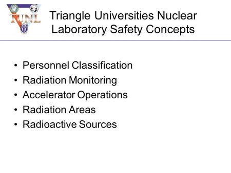 Triangle Universities Nuclear Laboratory Safety Concepts Personnel Classification Radiation Monitoring Accelerator Operations Radiation Areas Radioactive.