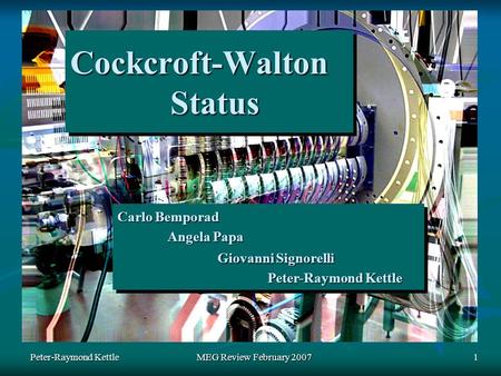 Peter-Raymond Kettle MEG Review February 2007 1 Cockcroft-Walton Status Carlo Bemporad Angela Papa Giovanni Signorelli Peter-Raymond Kettle Carlo Bemporad.