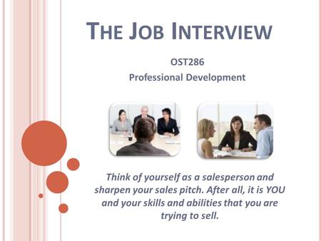 T HE J OB I NTERVIEW OST286 Professional Development Think of yourself as a salesperson and sharpen your sales pitch. After all, it is YOU and your skills.