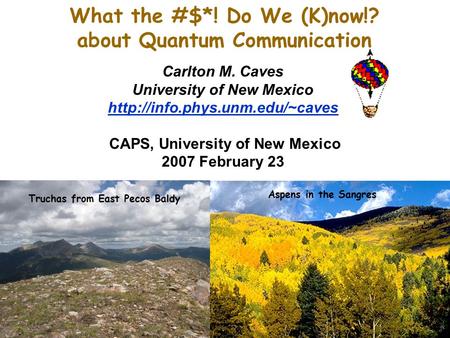 What the #$*! Do We (K)now!? about Quantum Communication Carlton M. Caves University of New Mexico  CAPS, University of.