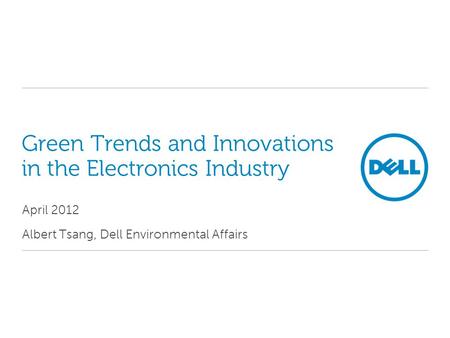 Green Trends and Innovations in the Electronics Industry April 2012 Albert Tsang, Dell Environmental Affairs.