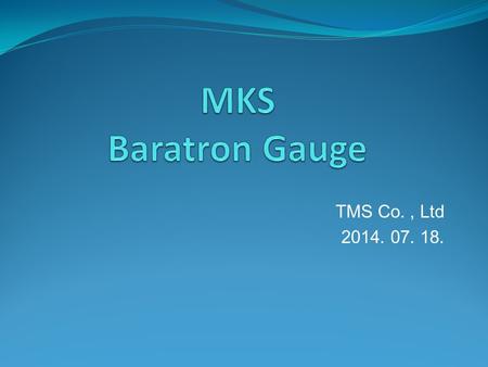 MKS Baratron Gauge TMS Co. , Ltd 2014. 07. 18..