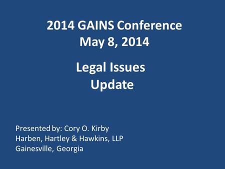 2014 GAINS Conference May 8, 2014 Legal Issues Update Presented by: Cory O. Kirby Harben, Hartley & Hawkins, LLP Gainesville, Georgia.