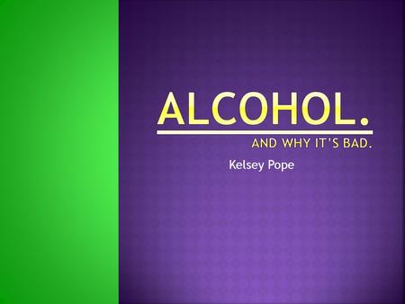 Kelsey Pope.  Anyone.  Slows reflexes and reaction times  Affects vision  Affects ability to judge speed and distance  Makes you less alert and.