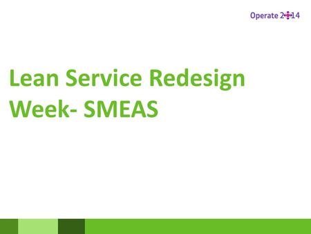 Lean Service Redesign Week- SMEAS. What happened in Redesign week ? All the data you collected was put together to create galleries to show the current.