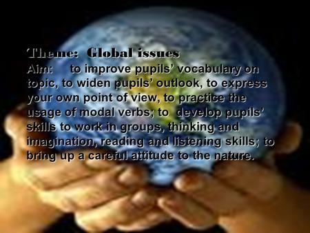 Theme: Global issues Aim: to improve pupils’ vocabulary on topic, to widen pupils’ outlook, to express your own point of view, to practice the usage.