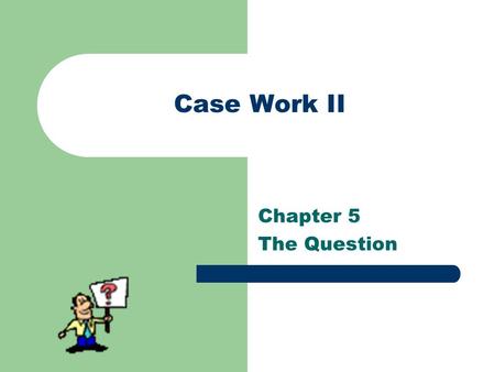 Case Work II Chapter 5 The Question. The Need to Inquire & Divulge  Ask questions sparingly.  Ask mostly open-ended questions.  A therapist/helper.