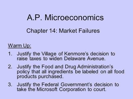 A.P. Microeconomics Chapter 14: Market Failures Warm Up: 1.Justify the Village of Kenmore’s decision to raise taxes to widen Delaware Avenue. 2.Justify.