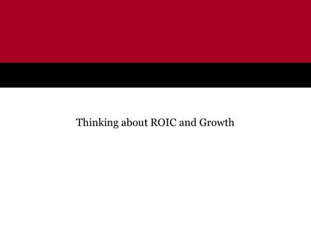 Thinking about ROIC and Growth. 1 Empirical Analysis of ROIC Through this point, we have examined a general model of value creation using economic theory.