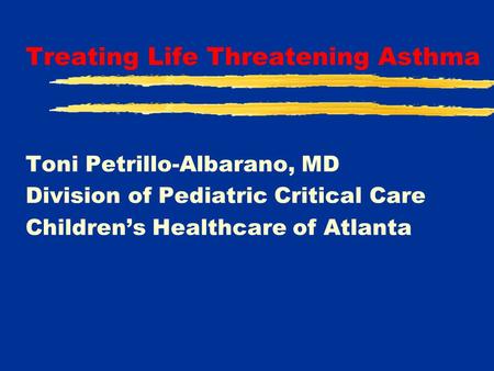 Treating Life Threatening Asthma Toni Petrillo-Albarano, MD Division of Pediatric Critical Care Children’s Healthcare of Atlanta.