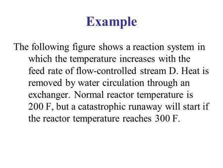 Example The following figure shows a reaction system in which the temperature increases with the feed rate of flow-controlled stream D. Heat is removed.