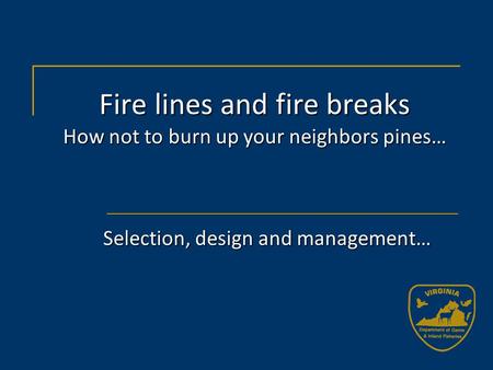 Fire lines and fire breaks How not to burn up your neighbors pines… Selection, design and management…