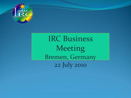 IRC Business Meeting Bremen, Germany 22 July 2010.