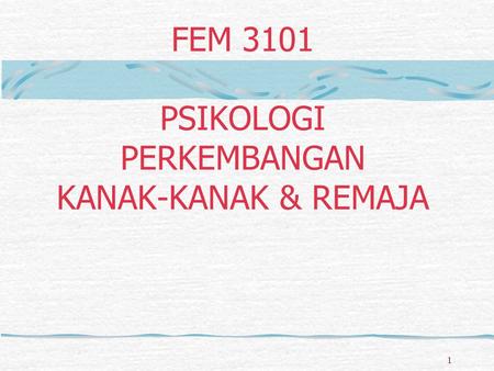 FEM 3101 PSIKOLOGI PERKEMBANGAN KANAK-KANAK & REMAJA