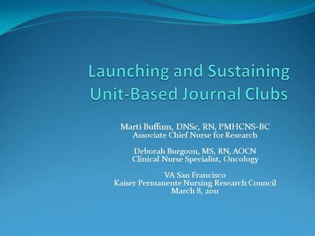 Marti Buffum, DNSc, RN, PMHCNS-BC Associate Chief Nurse for Research Deborah Burgoon, MS, RN, AOCN Clinical Nurse Specialist, Oncology VA San Francisco.