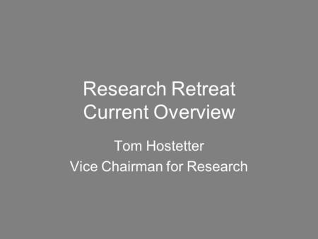 Research Retreat Current Overview Tom Hostetter Vice Chairman for Research.