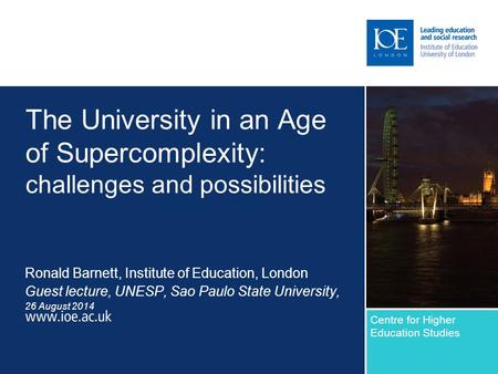 The University in an Age of Supercomplexity: challenges and possibilities Ronald Barnett, Institute of Education, London Guest lecture, UNESP, Sao Paulo.