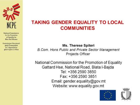 TAKING GENDER EQUALITY TO LOCAL COMMUNITIES Ms. Therese Spiteri B.Com. Hons Public and Private Sector Management Projects Officer National Commission for.