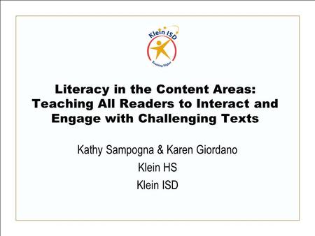 Literacy in the Content Areas: Teaching All Readers to Interact and Engage with Challenging Texts Kathy Sampogna & Karen Giordano Klein HS Klein ISD.