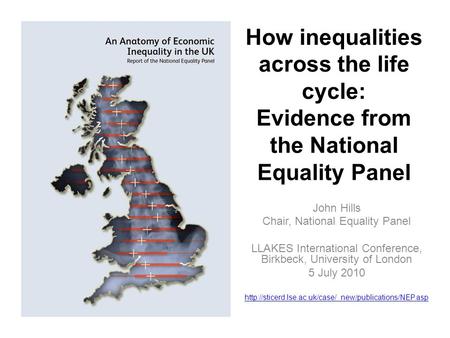 How inequalities across the life cycle: Evidence from the National Equality Panel John Hills Chair, National Equality Panel LLAKES International Conference,