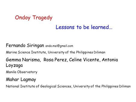 Ondoy Tragedy Lessons to be learned… Fernando Siringan Marine Science Institute, University of the Philippines Diliman Gemma Narisma,