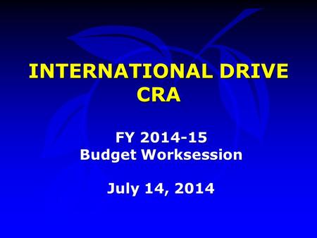 INTERNATIONAL DRIVE CRA FY 2014-15 Budget Worksession July 14, 2014.