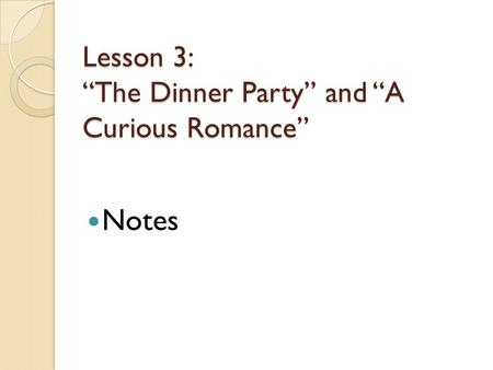 Lesson 3: “The Dinner Party” and “A Curious Romance”