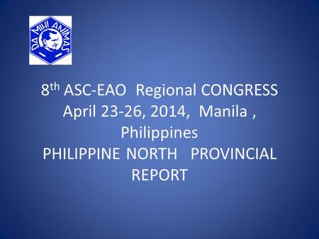 8 th ASC-EAO Regional CONGRESS April 23-26, 2014, Manila, Philippines PHILIPPINE NORTH PROVINCIAL REPORT.