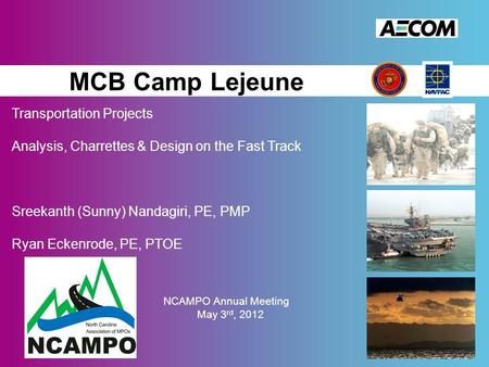 MCB Camp Lejeune Transportation Projects Analysis, Charrettes & Design on the Fast Track Sreekanth (Sunny) Nandagiri, PE, PMP Ryan Eckenrode, PE, PTOE.