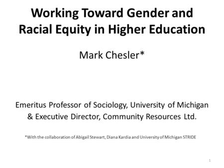 1 Working Toward Gender and Racial Equity in Higher Education Mark Chesler* Emeritus Professor of Sociology, University of Michigan & Executive Director,