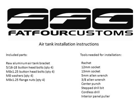 Air tank installation instructions Included parts: Raw aluminum air tank bracket 5/16-18 button head bolts (qty 4) M8x1.25 button head bolts (qty 4) M8.