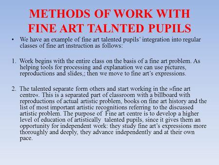 METHODS OF WORK WITH FINE ART TALNTED PUPILS We have an example of fine art talented pupils’ integration into regular classes of fine art instruction as.