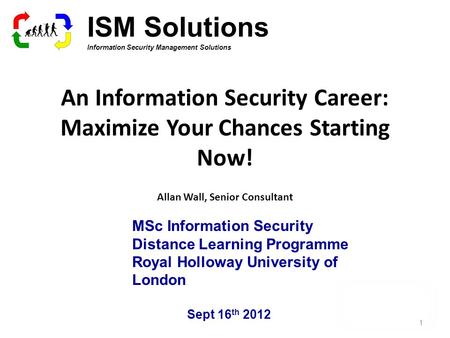 An Information Security Career: Maximize Your Chances Starting Now! Allan Wall, Senior Consultant Sept 16 th 2012 MSc Information Security Distance Learning.