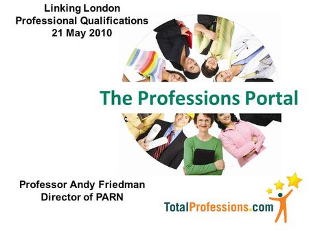 The Professions Portal Professor Andy Friedman Director of PARN Linking London Professional Qualifications 21 May 2010.