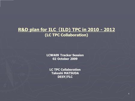 R&D plan for ILC （ ILD) TPC in 2010 - 2012 (LC TPC Collaboration) LCWA09 Tracker Session 02 October 2009 LC TPC Collaboration Takeshi MATSUDA DESY/FLC.